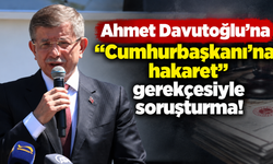 Ahmet Davutoğlu'na “Cumhurbaşkanı'na hakaret” gerekçesiyle soruşturma!