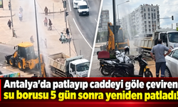 Antalya'da patlayıp caddeyi göle çeviren su borusu 5 gün sonra yeniden patladı!