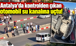Antalya’da kontrolden çıkan otomobil refüjdeki su kanalına uçtu!