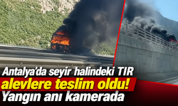 Antalya’da seyir halindeki TIR alevlere teslim oldu