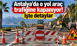 Antalya'da o yol araç trafiğine kapanıyor! İşte detaylar