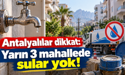 Antalyalılar dikkat: Yarın 3 mahallede sular yok!