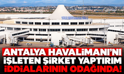 Antalya Havalimanı'nı işleten şirket yaptırım iddialarının odağında!