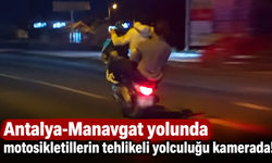 Antalya-Manavgat yolunda motosikletlilerin tehlikeli yolculuğu kamerada!