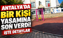 Antalya’da bir kişi yaşamına son verdi! İşte detaylar