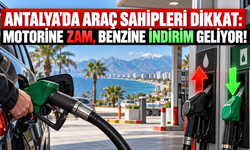 Antalya’da araç sahipleri dikkat: Motorine zam, benzine indirim geliyor!