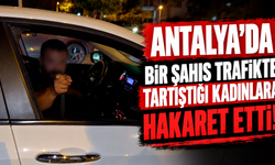 Antalya’da bir şahıs trafikte tartıştığı kadınlara hakaret etti!