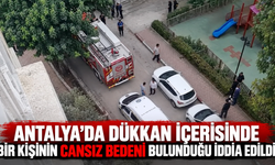 Antalya'da dükkan içerisinde bir kişinin cansız bedeni bulunduğu iddia edildi!