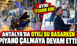 Antalya'da oteli su basarken piyano çalmaya devam etti! "Aynı Titanik gibi"