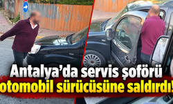 Antalya'da servis şoförü otomobil sürücüsüne saldırdı!