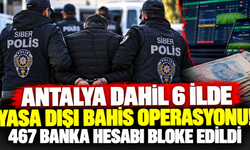 Antalya dahil 6 ilde yasa dışı bahis operasyonu! 467 banka hesabı bloke edildi