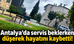 Antalya’da servis beklerken düşerek hayatını kaybetti!