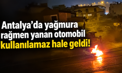 Antalya’da yağmura rağmen yanan otomobil kullanılamaz hale geldi!