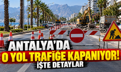 Antalya’da o yol trafiğe kapanıyor! İşte detaylar