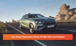 Araç Almayı Planlayanlar Dikkat: 570 Bin TL’lik Fırsat Başladı!