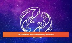 16 Ekim Balık Burcu Günlük Burç Yorumları!