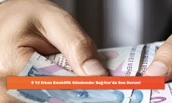 5 Yıl Erken Emeklilik Gündemde: Bağ-Kur’da Son Durum!