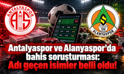 Antalyaspor ve Alanyaspor’da bahis soruşturması: Adı geçen isimler belli oldu!