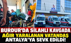 Burdur'da silahlı kavgada ağır yaralanan vatandaş Antalya'ya sevk edildi!
