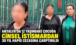 Antalya’da 12 yaşındaki çocuğa cinsel istismardan 30 yıl hapis cezasına çarptırıldı