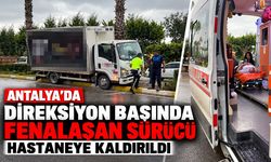 Antalya'da direksiyon başında fenalaşan sürücü hastaneye kaldırıldı