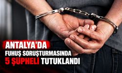 Antalya’da fuhuş soruşturmasında 5 şüpheli tutuklandı