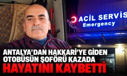 Antalya’dan Hakkari’ye giden otobüsün şoförü kazada hayatını kaybetti