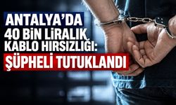 Antalya’da 40 bin liralık kablo hırsızlığı: Şüpheli tutuklandı