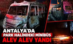 Antalya'da park halindeki minibüs alev alev yandı