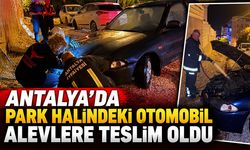 Antalya'da park halindeki otomobil alevlere teslim oldu