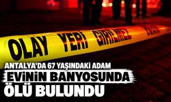 Antalya'da 67 yaşındaki adam evinin banyosunda ölü bulundu