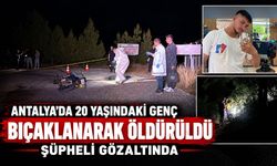 Antalya'da 20 yaşındaki genç bıçaklanarak öldürüldü: Şüpheli gözaltında
