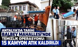 Antalya’da tarihi Balbey Mahallesi’nde temizlik operasyonu: 15 kamyon atık kaldırıldı