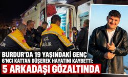 Burdur'da 19 yaşındaki genç 6’ncı kattan düşerek hayatını kaybetti: 5 arkadaşı gözaltında
