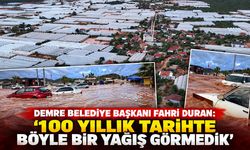 Demre Belediye Başkanı Fahri Duran: "100 yıllık tarihte böyle bir yağış görmedik"