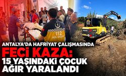 Antalya’da hafriyat çalışmasında feci kaza: 15 yaşındaki çocuk ağır yaralandı