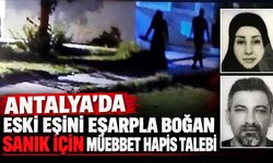 Antalya’da eski eşini eşarpla boğan sanık için müebbet hapis talebi