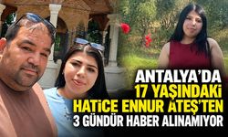 Antalya’da 17 yaşındaki Hatice Ennur Ateş’ten 3 gündür haber alınamıyor