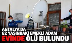 Antalya’da 62 yaşındaki adam evinde ölü bulundu
