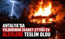 Antalya’da yıldırımın isabet ettiği ev alevlere teslim oldu