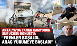 Antalya’da yanan kamyonun sürücüsü konuştu: “Frenler boşaldı, araç yürümeye başladı”
