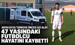 Antalya’da turnuva öncesi acı olay: 47 yaşındaki futbolcu hayatını kaybetti