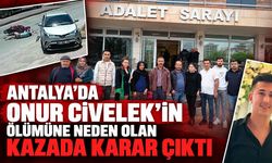 Antalya’da Onur Civelek’in ölümüne neden olan kazada karar çıktı