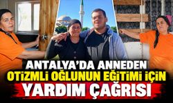 Antalya’da anneden otizmli oğlunun eğitimi için yardım çağrısı