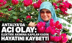 Antalya'da acı olay: Elektrik akımına kapılan kadın hayatını kaybetti