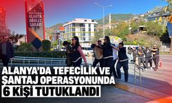 Alanya’da tefecilik ve şantaj operasyonunda 6 kişi tutuklandı