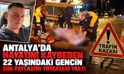 Antalya’da hayatanı kaybeden 22 yaşındaki gencin son paylaşımı yürekleri yaktı