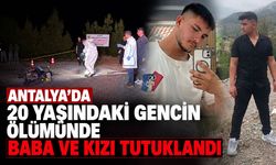 Antalya'da 20 yaşındaki gencin ölümünde baba ve kızı tutuklandı