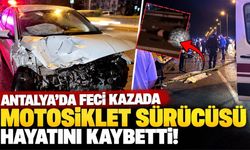 Antalya'da feci kazada motosiklet sürücüsü hayatını kaybetti!