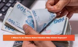 1 Milyon TL Ara Ödeme Haberi Gündem Oldu: Kimleri Kapsıyor?